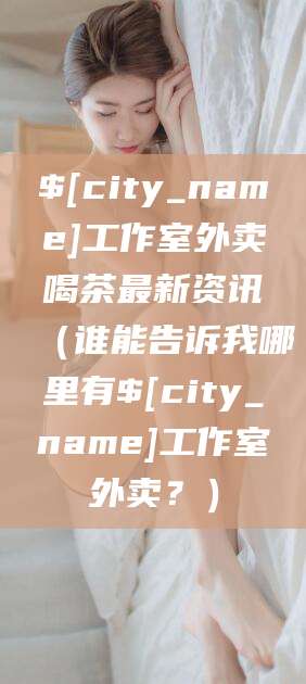 攀枝花工作室外卖喝茶最新资讯（谁能告诉我哪里有攀枝花工作室外卖？）