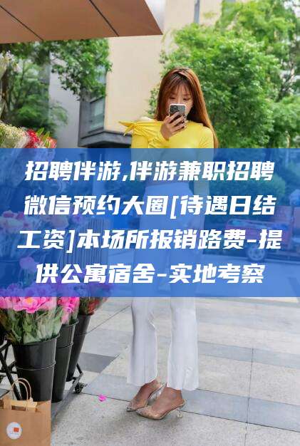 攀枝花招聘伴游,伴游兼职招聘微信预约大圈[待遇日结工资]本场所报销路费-提供公寓宿舍-实地考察