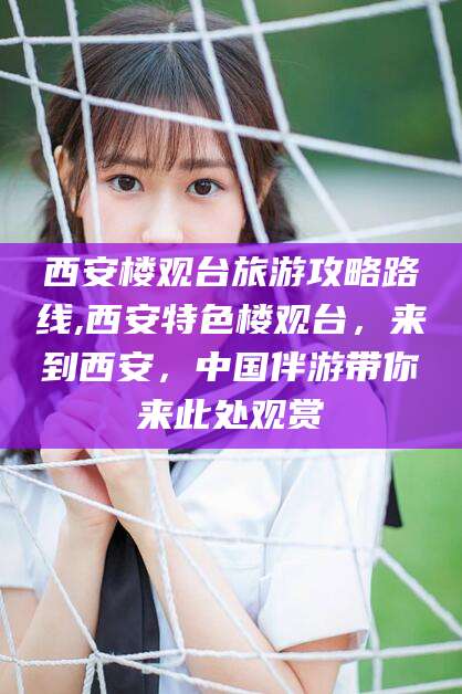 攀枝花西安楼观台旅游攻略路线,西安特色楼观台，来到西安，中国伴游带你来此处观赏