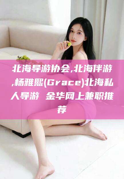 攀枝花北海导游协会,北海伴游,杨雅熙(Grace)北海私人导游 金华网上兼职推荐