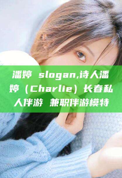 攀枝花潘婷 slogan,诗人潘婷（Charlie）长春私人伴游 兼职伴游模特