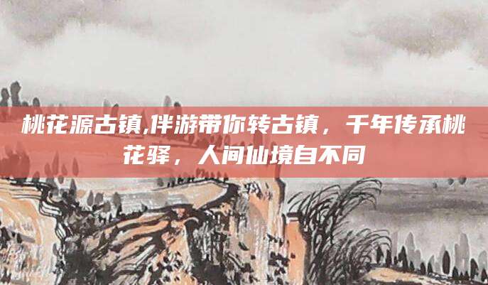 攀枝花桃花源古镇,伴游带你转古镇，千年传承桃花驿，人间仙境自不同