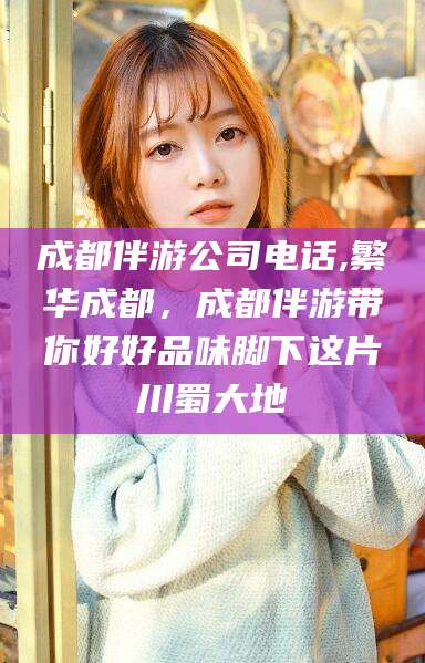 攀枝花成都伴游公司电话,繁华成都，成都伴游带你好好品味脚下这片川蜀大地