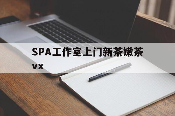 攀枝花广州哪里可以找约茶新茶的品茶地最新资讯（谁能告诉我哪里有攀枝花SPA工作室上门新茶嫩茶vx？）