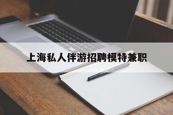 攀枝花关于上海私人伴游招聘模特兼职的信息